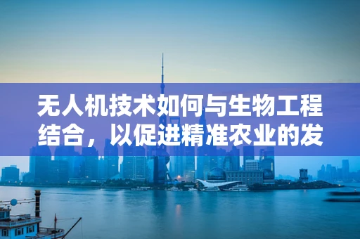 无人机技术如何与生物工程结合，以促进精准农业的发展？