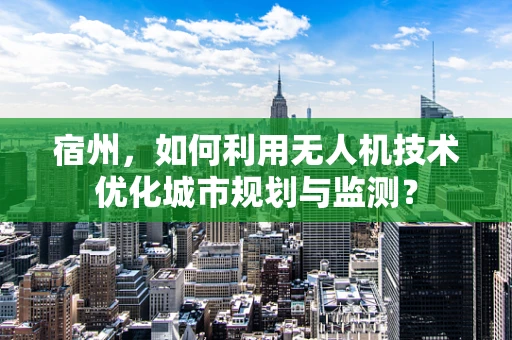 宿州，如何利用无人机技术优化城市规划与监测？