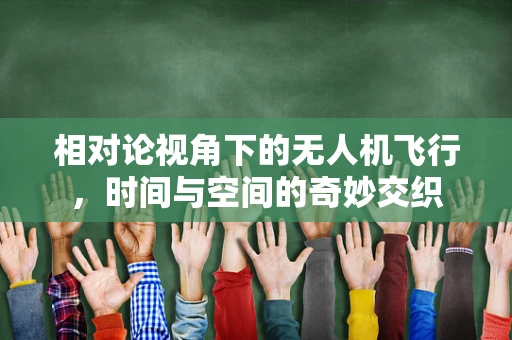 相对论视角下的无人机飞行，时间与空间的奇妙交织