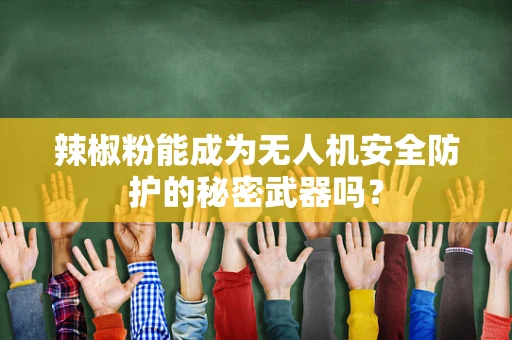 辣椒粉能成为无人机安全防护的秘密武器吗？
