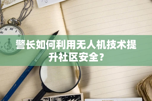 警长如何利用无人机技术提升社区安全？