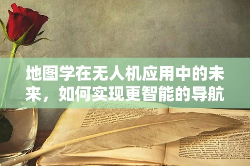 地图学在无人机应用中的未来，如何实现更智能的导航与测绘？