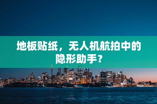 地板贴纸，无人机航拍中的隐形助手？