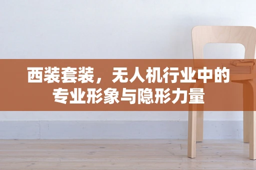 西装套装，无人机行业中的专业形象与隐形力量