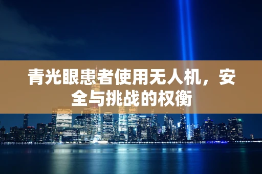 青光眼患者使用无人机，安全与挑战的权衡