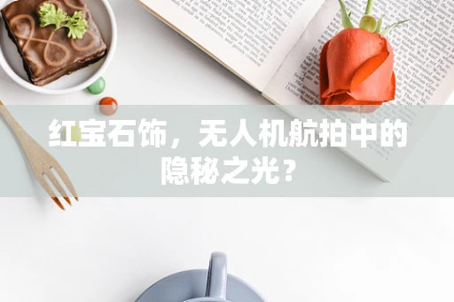 红宝石饰，无人机航拍中的隐秘之光？