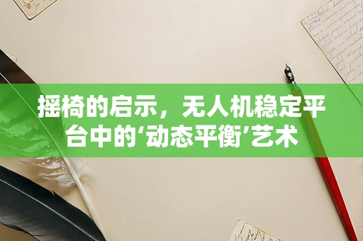 摇椅的启示，无人机稳定平台中的‘动态平衡’艺术