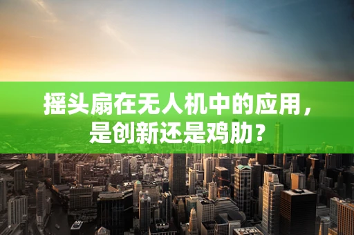 摇头扇在无人机中的应用，是创新还是鸡肋？