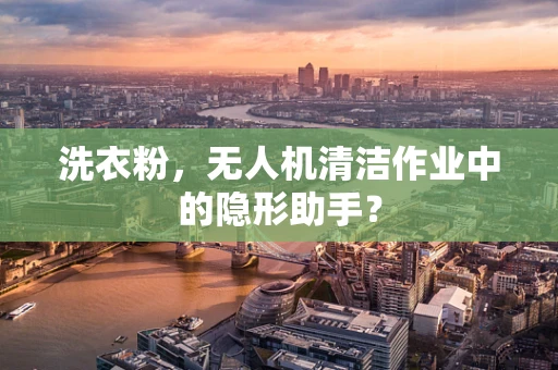 洗衣粉，无人机清洁作业中的隐形助手？