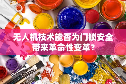 无人机技术能否为门锁安全带来革命性变革？