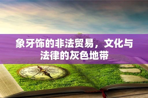 象牙饰的非法贸易，文化与法律的灰色地带