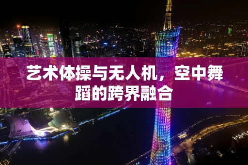 艺术体操与无人机，空中舞蹈的跨界融合