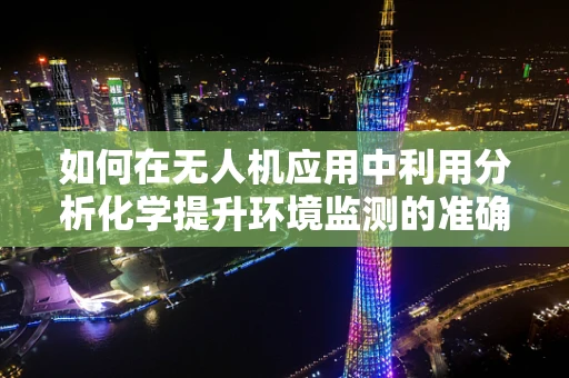 如何在无人机应用中利用分析化学提升环境监测的准确性？