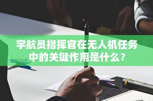 宇航员指挥官在无人机任务中的关键作用是什么？