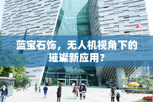 蓝宝石饰，无人机视角下的璀璨新应用？