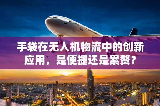 手袋在无人机物流中的创新应用，是便捷还是累赘？