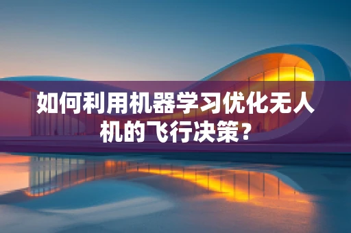 如何利用机器学习优化无人机的飞行决策？