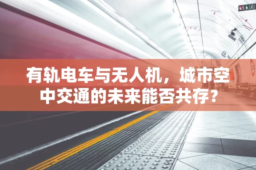有轨电车与无人机，城市空中交通的未来能否共存？
