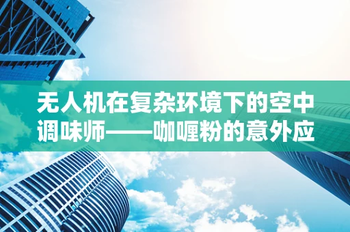 无人机在复杂环境下的空中调味师——咖喱粉的意外应用？