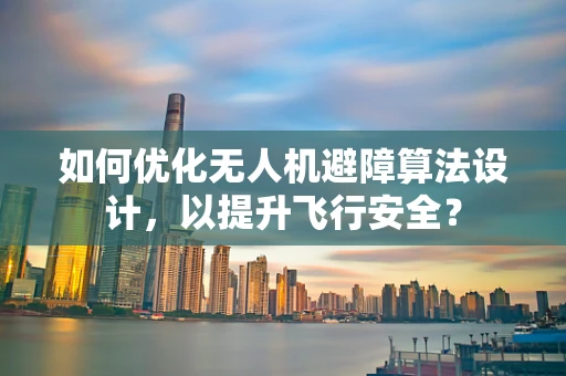 如何优化无人机避障算法设计，以提升飞行安全？