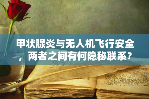 甲状腺炎与无人机飞行安全，两者之间有何隐秘联系？