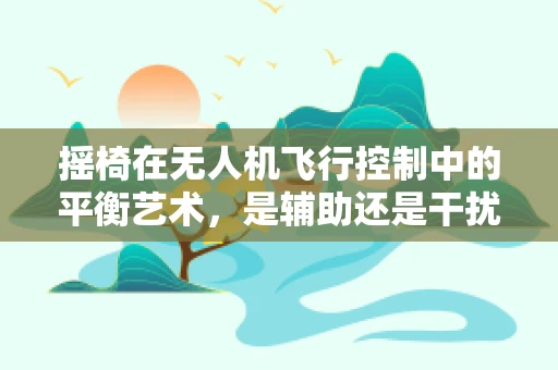 摇椅在无人机飞行控制中的平衡艺术，是辅助还是干扰？