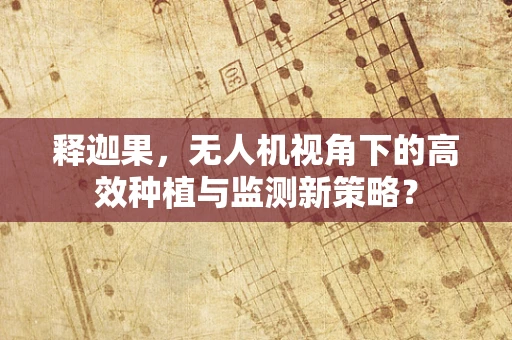 释迦果，无人机视角下的高效种植与监测新策略？