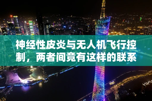 神经性皮炎与无人机飞行控制，两者间竟有这样的联系？