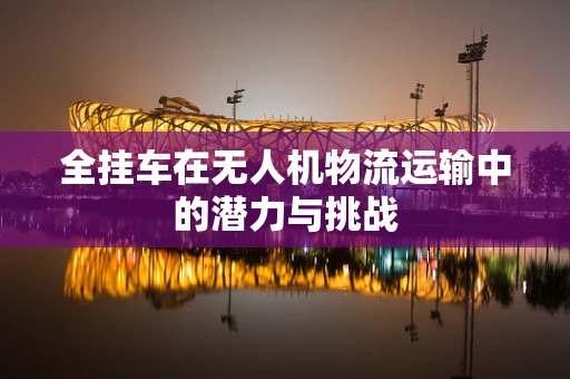 全挂车在无人机物流运输中的潜力与挑战