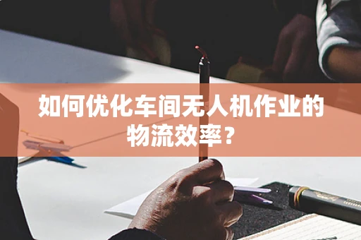 如何优化车间无人机作业的物流效率？