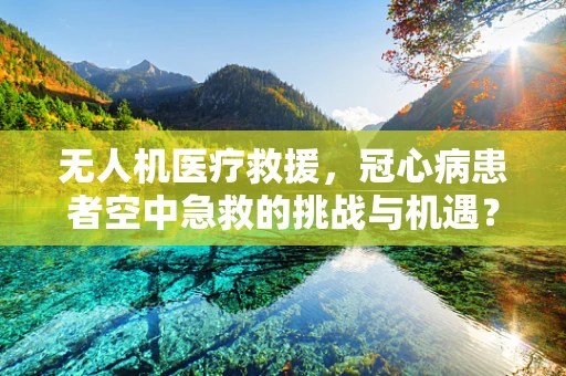 无人机医疗救援，冠心病患者空中急救的挑战与机遇？