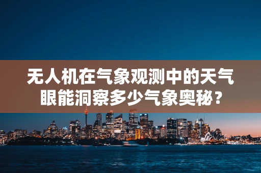 无人机在气象观测中的天气眼能洞察多少气象奥秘？