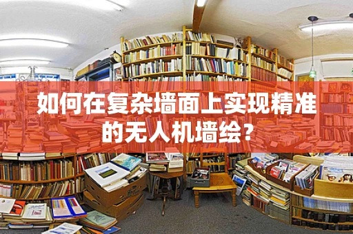 如何在复杂墙面上实现精准的无人机墙绘？