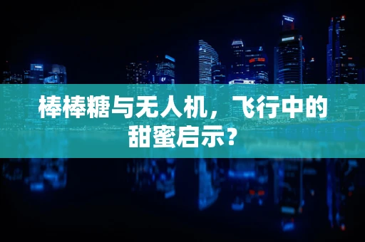 棒棒糖与无人机，飞行中的甜蜜启示？