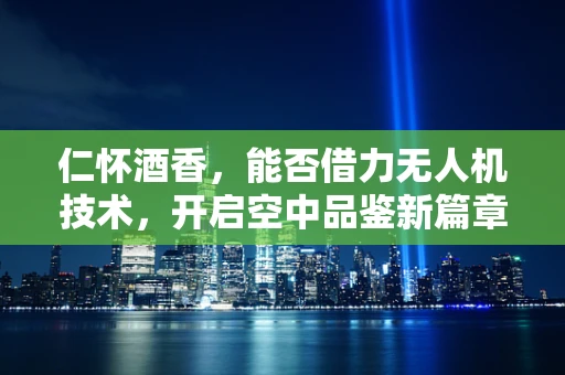 仁怀酒香，能否借力无人机技术，开启空中品鉴新篇章？