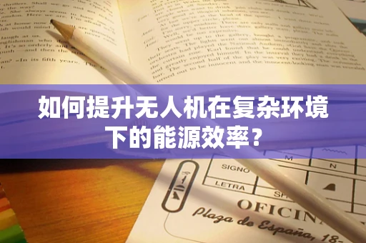 如何提升无人机在复杂环境下的能源效率？