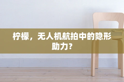 柠檬，无人机航拍中的隐形助力？