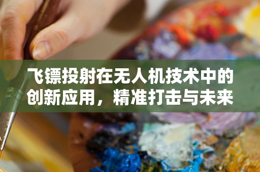 飞镖投射在无人机技术中的创新应用，精准打击与未来趋势？