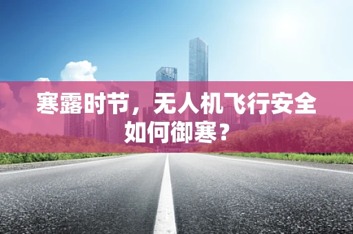 寒露时节，无人机飞行安全如何御寒？