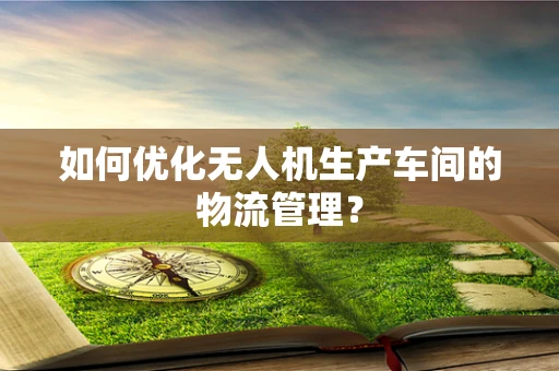 如何优化无人机生产车间的物流管理？