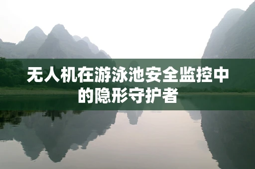 无人机在游泳池安全监控中的隐形守护者