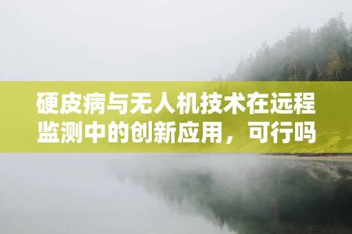 硬皮病与无人机技术在远程监测中的创新应用，可行吗？