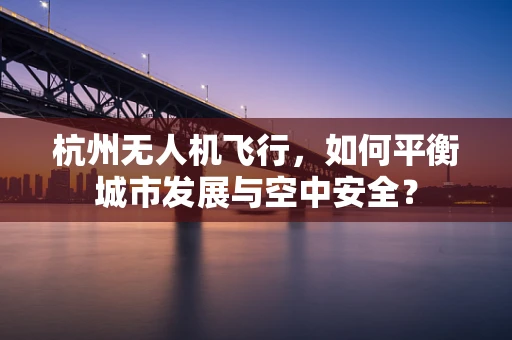 杭州无人机飞行，如何平衡城市发展与空中安全？