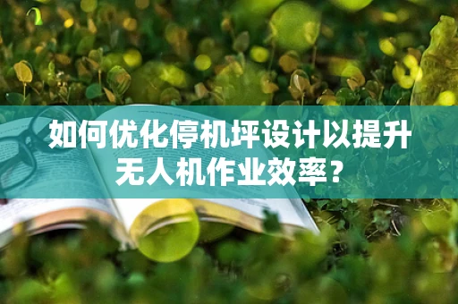 如何优化停机坪设计以提升无人机作业效率？