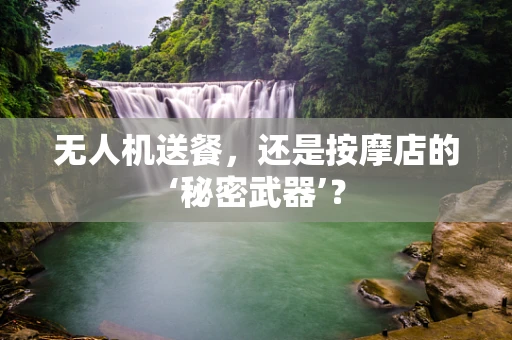 无人机送餐，还是按摩店的‘秘密武器’？