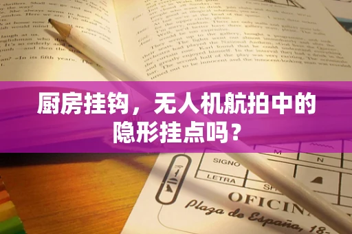 厨房挂钩，无人机航拍中的隐形挂点吗？