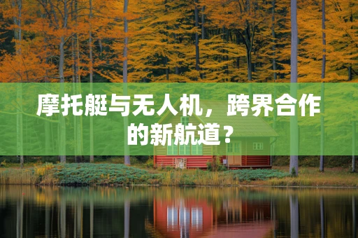 摩托艇与无人机，跨界合作的新航道？