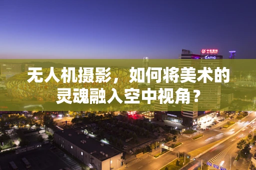 无人机摄影，如何将美术的灵魂融入空中视角？