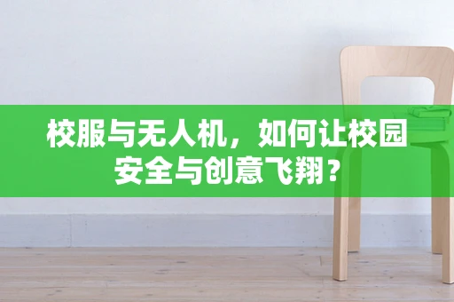 校服与无人机，如何让校园安全与创意飞翔？