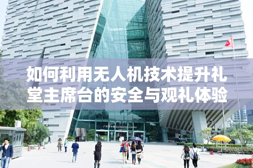 如何利用无人机技术提升礼堂主席台的安全与观礼体验？